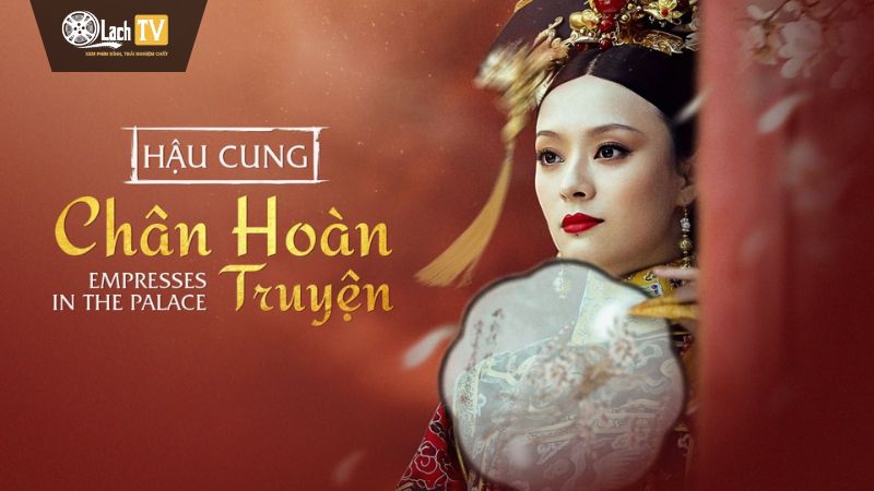 Hậu Cung Chân Hoàn Truyện – Cuộc đấu tranh cho tình yêu và quyền lực